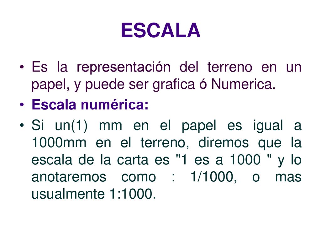 ESCALA Es la representación del terreno en un papel, y puede ser grafica ó Numerica. Escala numérica: