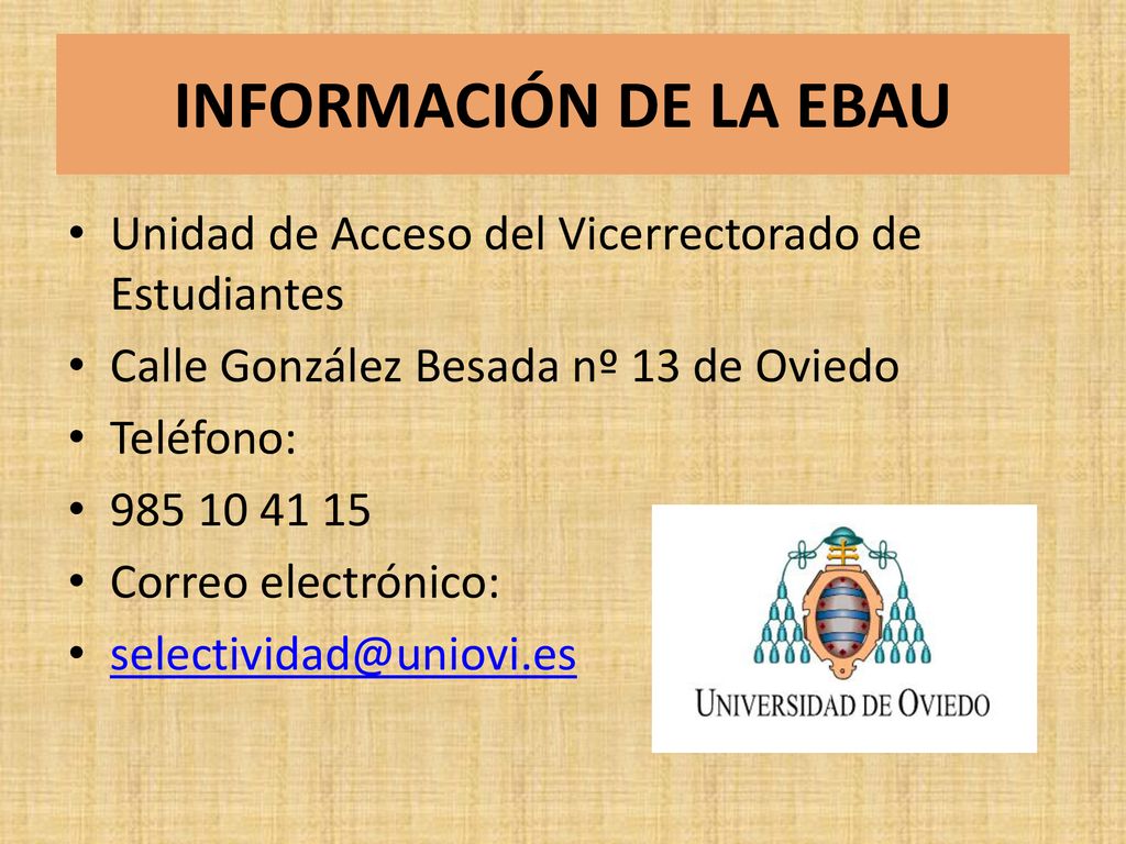 INFORMACIÓN DE LA EBAU Unidad de Acceso del Vicerrectorado de Estudiantes. Calle González Besada nº 13 de Oviedo.