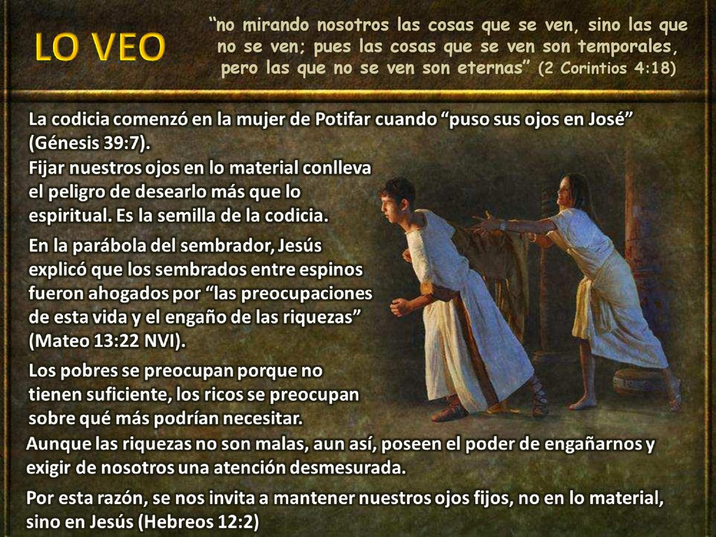 no mirando nosotros las cosas que se ven, sino las que no se ven; pues las cosas que se ven son temporales, pero las que no se ven son eternas (2 Corintios 4:18)