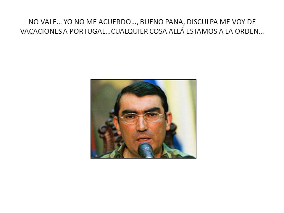NO VALE… YO NO ME ACUERDO…, BUENO PANA, DISCULPA ME VOY DE VACACIONES A PORTUGAL…CUALQUIER COSA ALLÁ ESTAMOS A LA ORDEN…