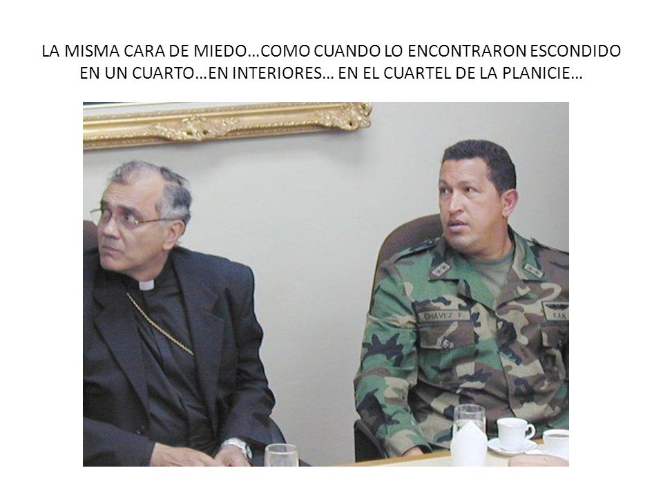 LA MISMA CARA DE MIEDO…COMO CUANDO LO ENCONTRARON ESCONDIDO EN UN CUARTO…EN INTERIORES… EN EL CUARTEL DE LA PLANICIE…