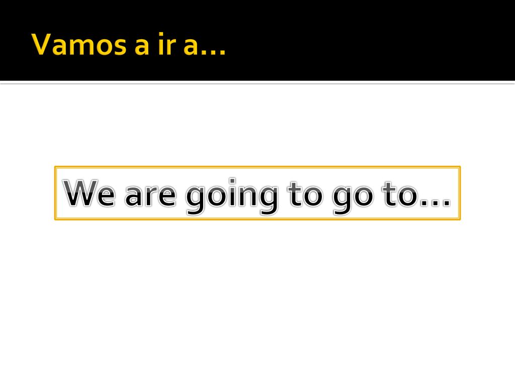 Vamos a ir a… We are going to go to…