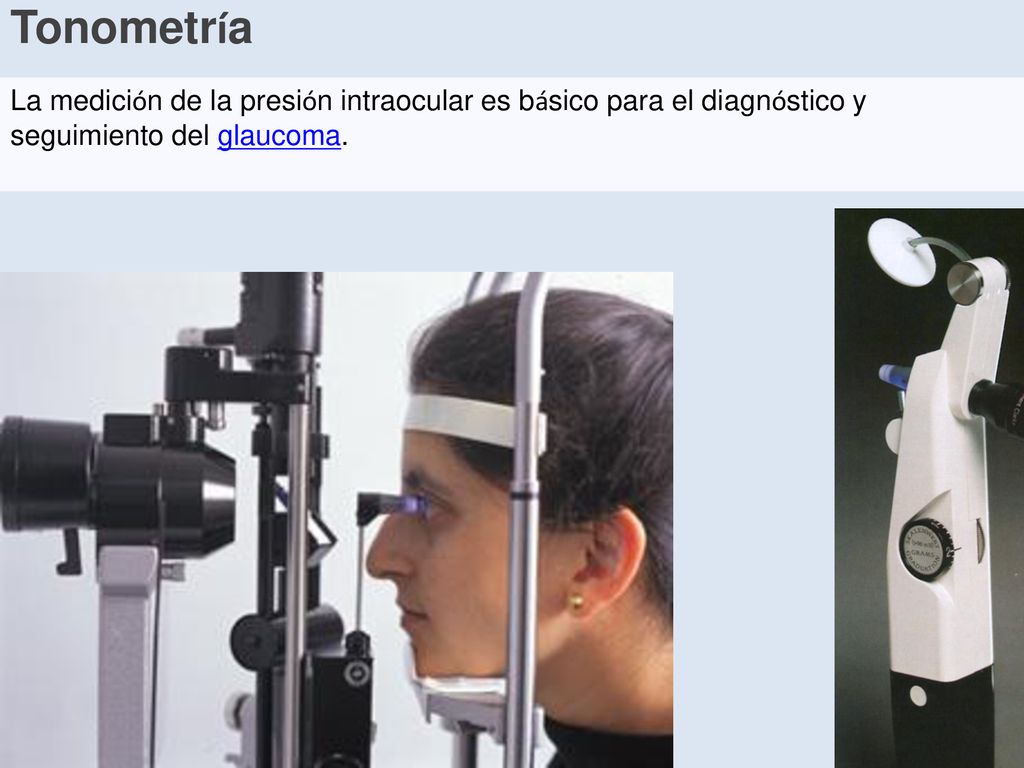 Tonometría La medición de la presión intraocular es básico para el diagnóstico y seguimiento del glaucoma.