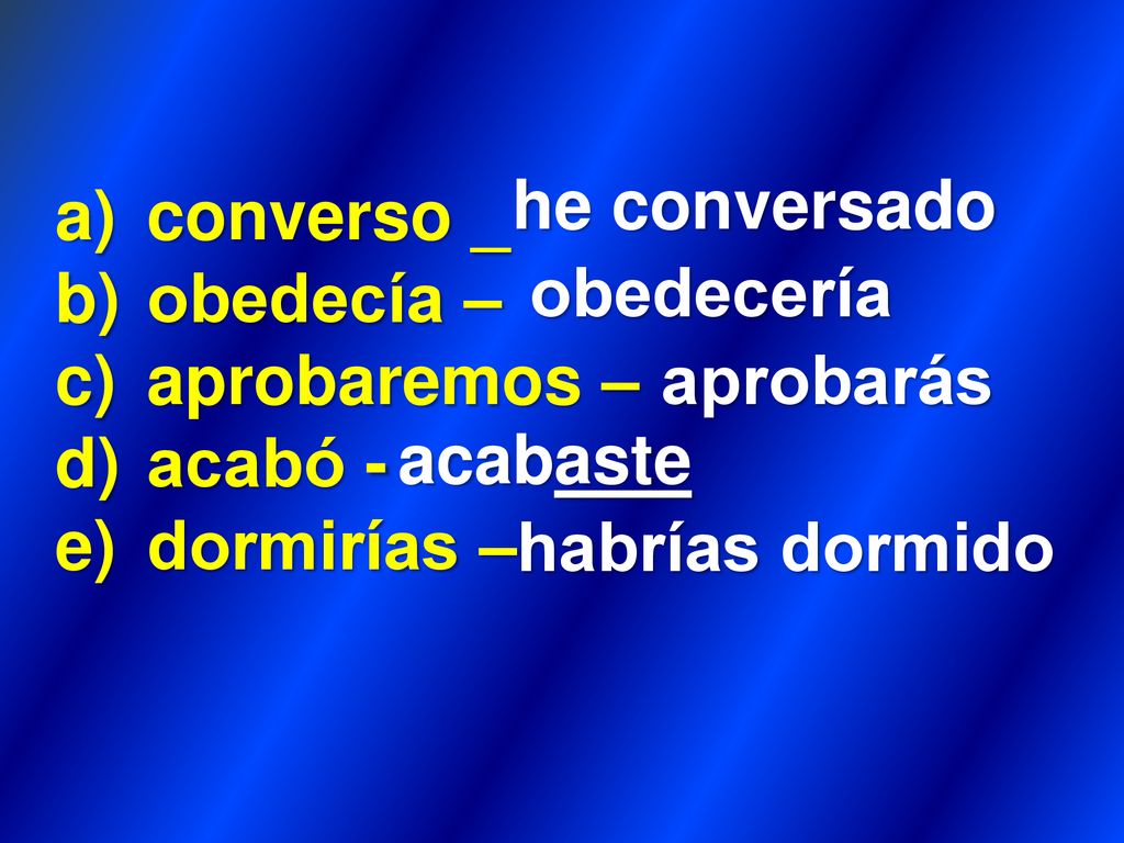 he conversado converso _. obedecía – aprobaremos – acabó - dormirías – obedecería. aprobarás.