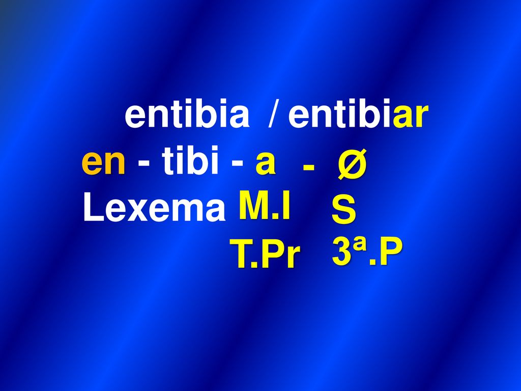 entibia / entibiar en - tibi - a Lexema - Ø M.I S 3ª.P T.Pr