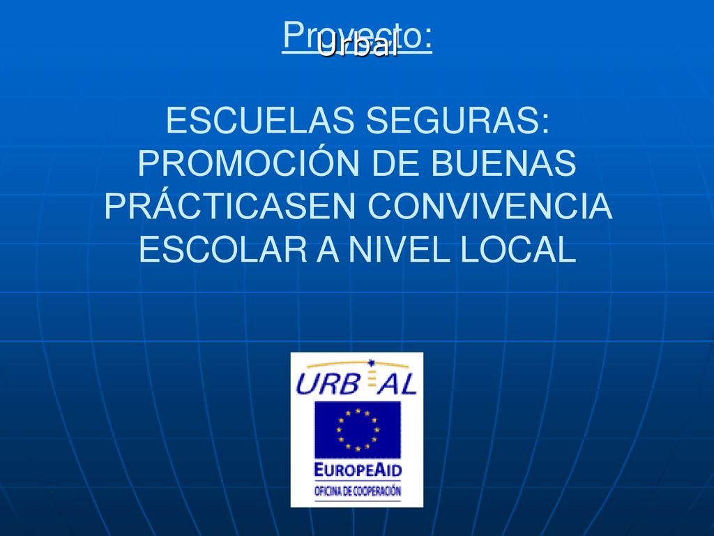 Urbal Proyecto: ESCUELAS SEGURAS: PROMOCIÓN DE BUENAS PRÁCTICASEN CONVIVENCIA ESCOLAR A NIVEL LOCAL.