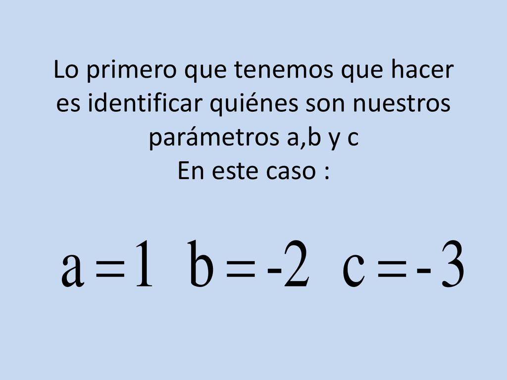 Lo primero que tenemos que hacer es identificar quiénes son nuestros parámetros a,b y c En este caso :