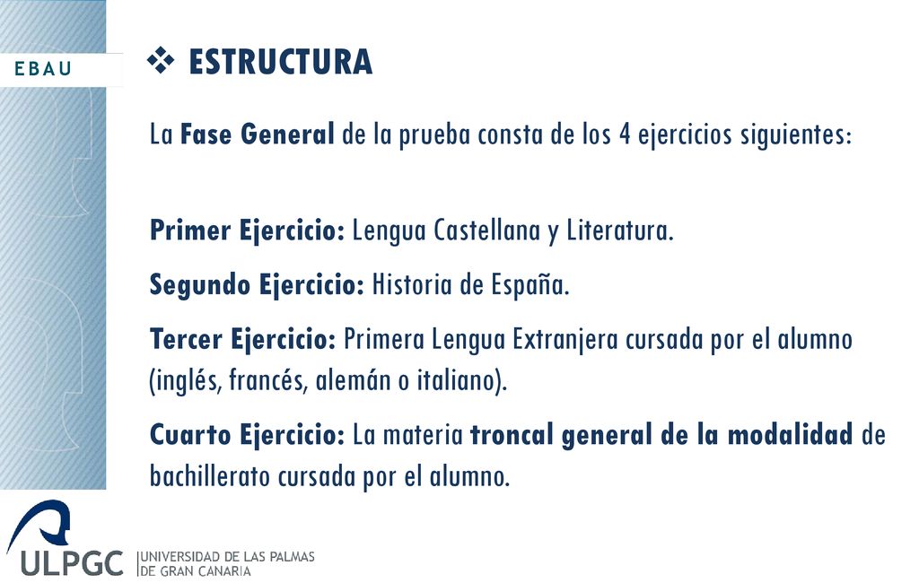 EBAU ESTRUCTURA. La Fase General de la prueba consta de los 4 ejercicios siguientes: Primer Ejercicio: Lengua Castellana y Literatura.