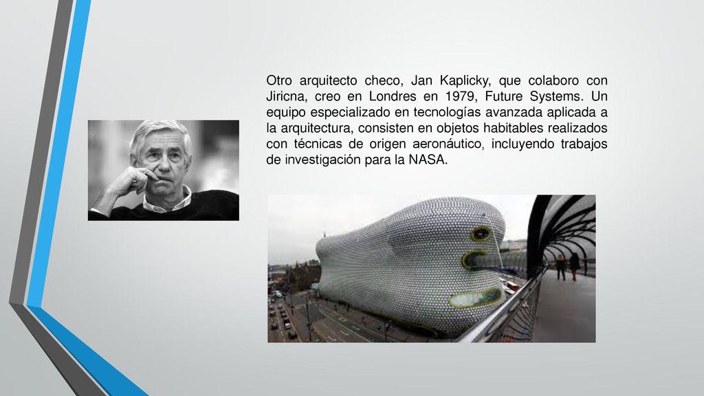 Otro arquitecto checo, Jan Kaplicky, que colaboro con Jiricna, creo en Londres en 1979, Future Systems.