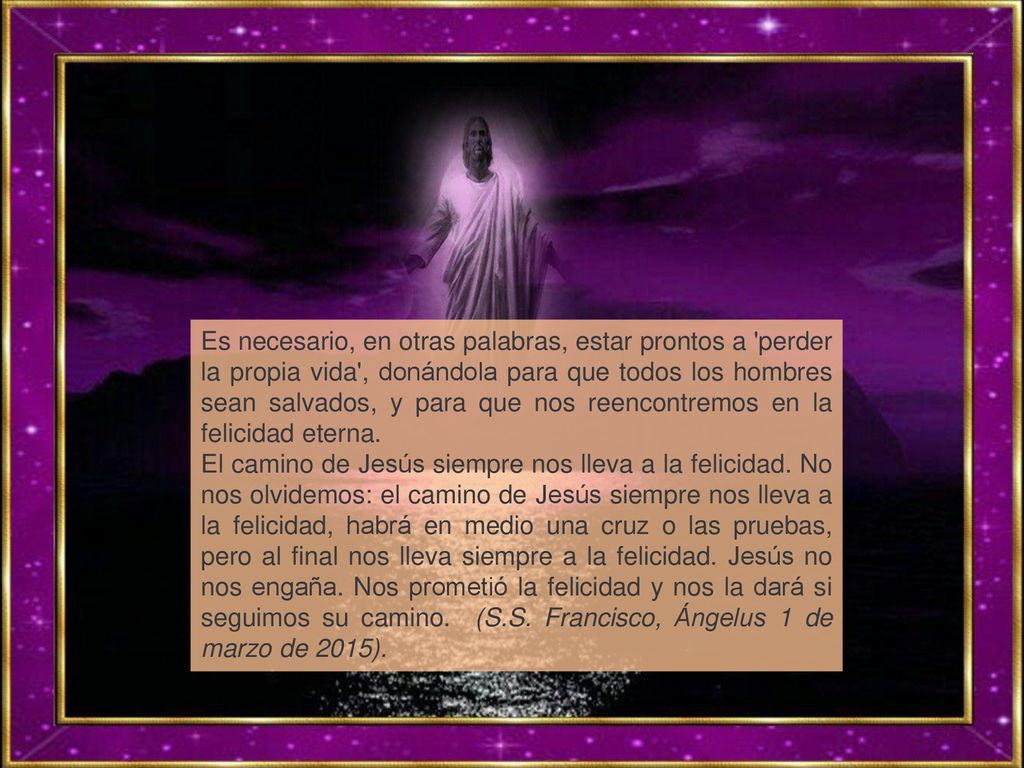 Es necesario, en otras palabras, estar prontos a perder la propia vida , donándola para que todos los hombres sean salvados, y para que nos reencontremos en la felicidad eterna.