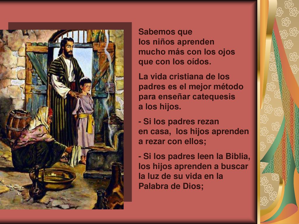 Sabemos que los niños aprenden. mucho más con los ojos. que con los oídos. La vida cristiana de los padres es el mejor método.