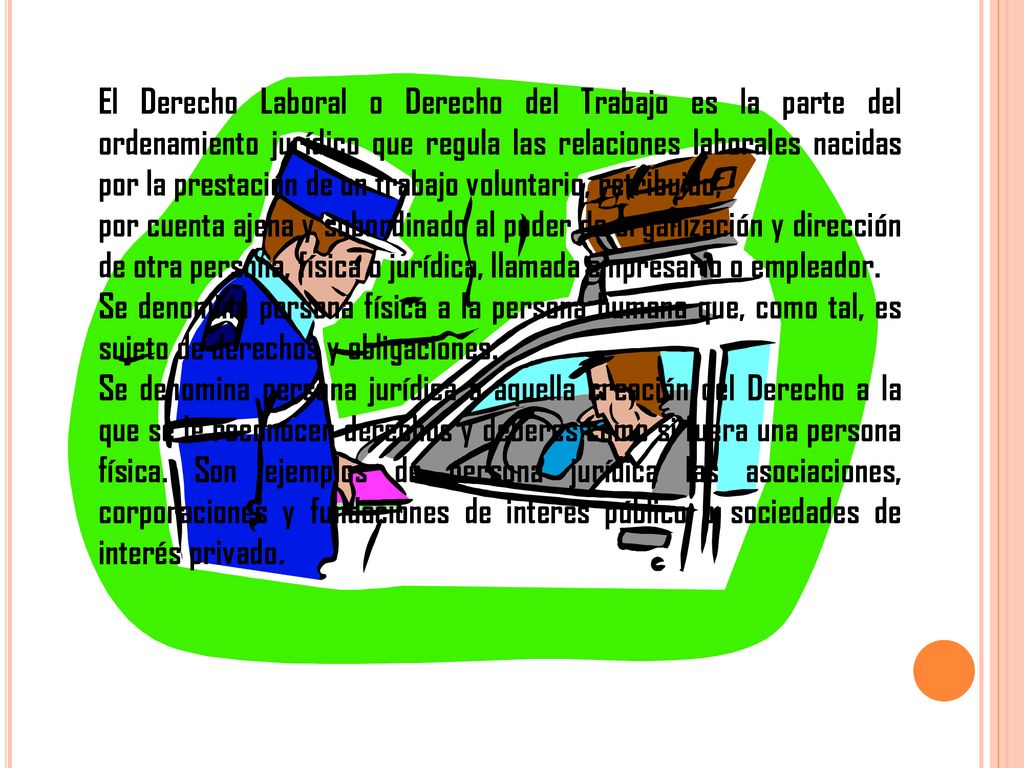 El Derecho Laboral o Derecho del Trabajo es la parte del ordenamiento jurídico que regula las relaciones laborales nacidas por la prestación de un trabajo voluntario, retribuido,