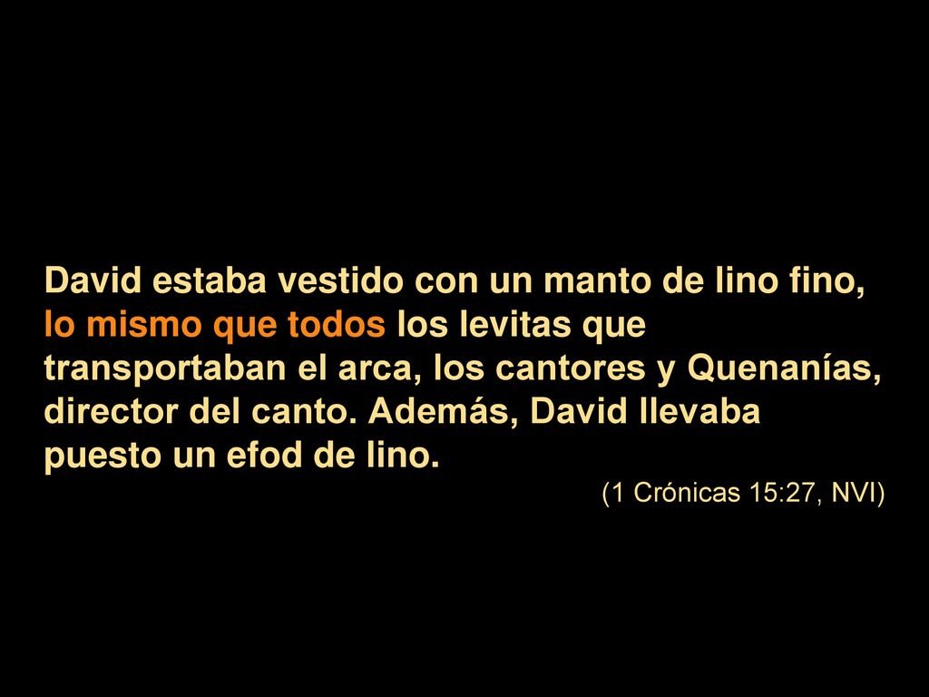 David estaba vestido con un manto de lino fino, lo mismo que todos los levitas que transportaban el arca, los cantores y Quenanías, director del canto. Además, David llevaba puesto un efod de lino.