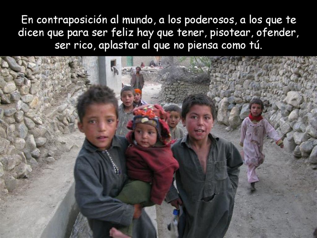 En contraposición al mundo, a los poderosos, a los que te dicen que para ser feliz hay que tener, pisotear, ofender, ser rico, aplastar al que no piensa como tú.
