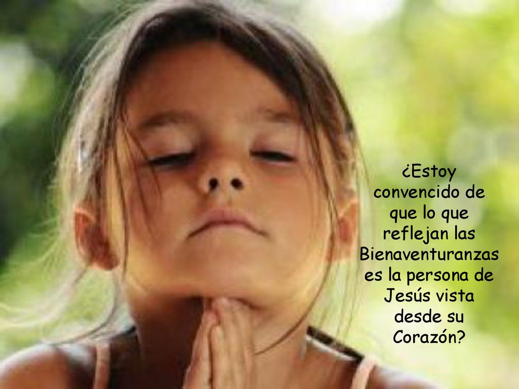 ¿Estoy convencido de que lo que reflejan las Bienaventuranzas es la persona de Jesús vista desde su Corazón