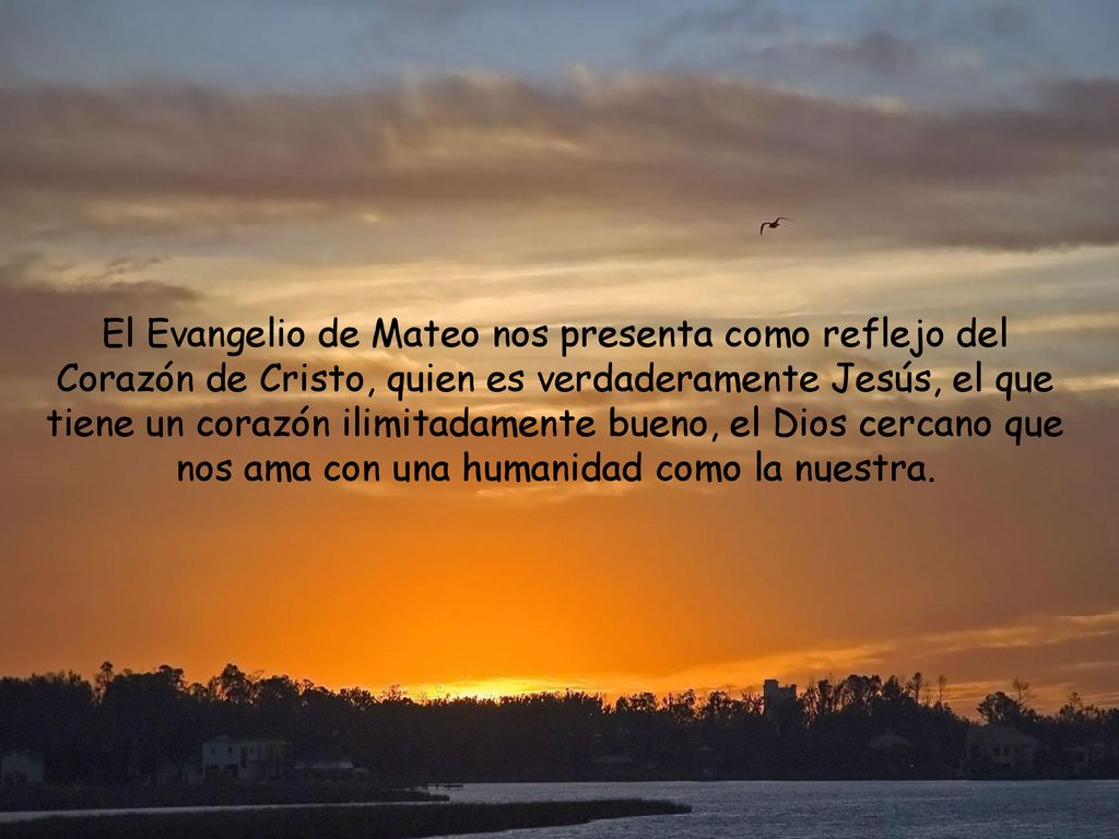 El Evangelio de Mateo nos presenta como reflejo del Corazón de Cristo, quien es verdaderamente Jesús, el que tiene un corazón ilimitadamente bueno, el Dios cercano que nos ama con una humanidad como la nuestra.