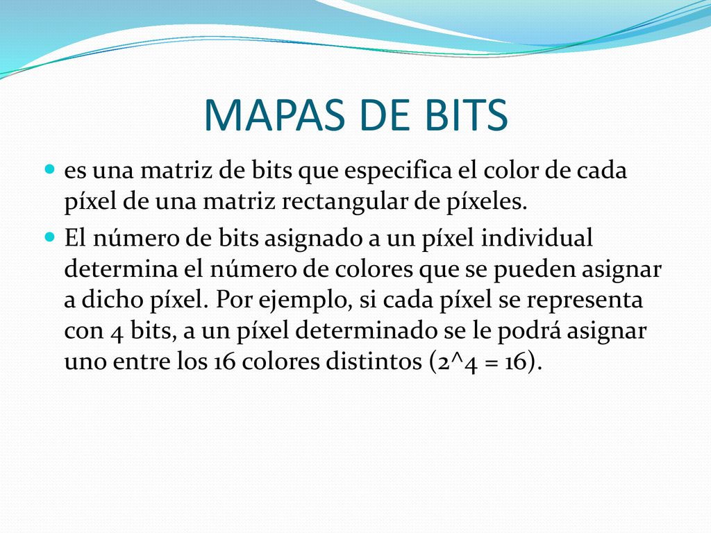 MAPAS DE BITS es una matriz de bits que especifica el color de cada píxel de una matriz rectangular de píxeles.