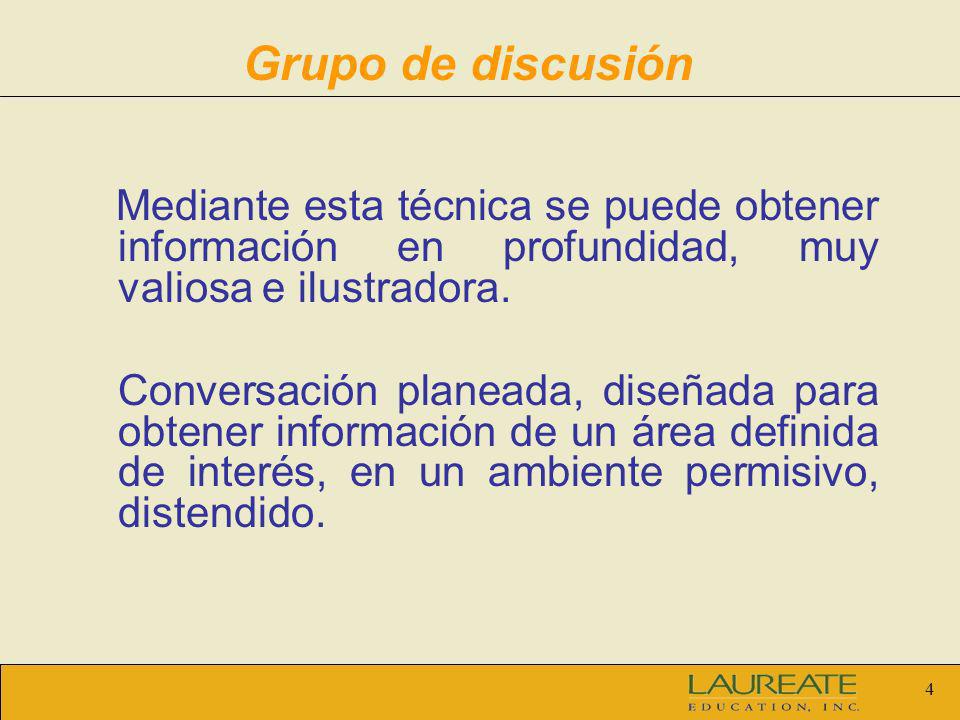 Grupo de discusión Mediante esta técnica se puede obtener información en profundidad, muy valiosa e ilustradora.