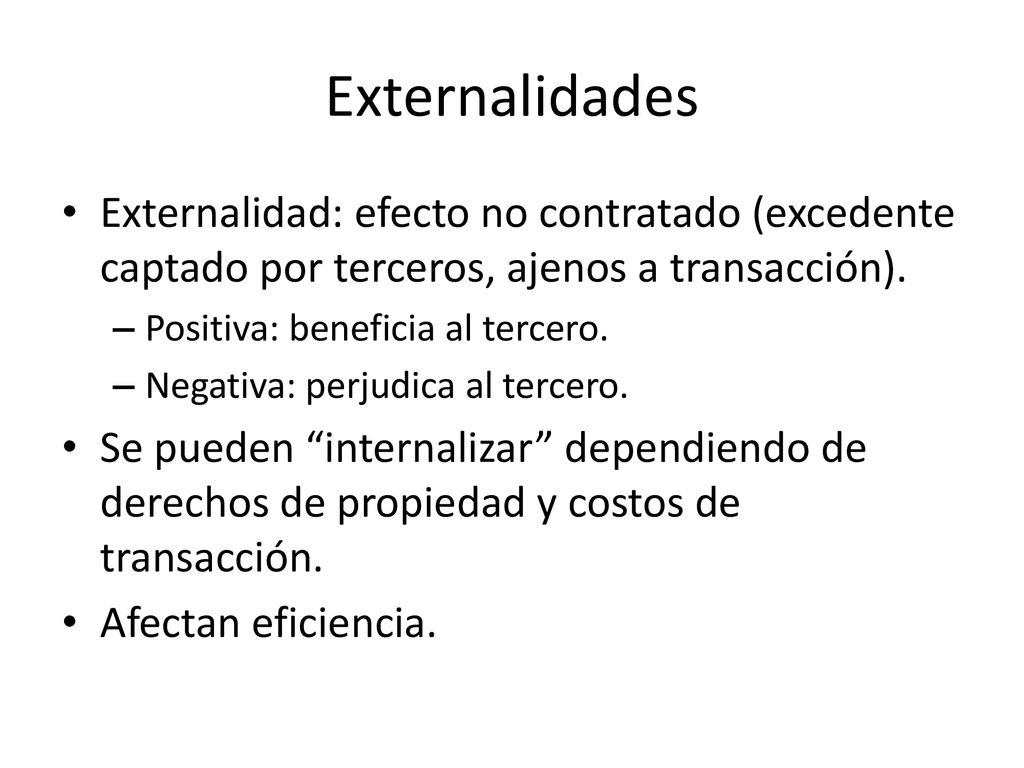 Externalidades Externalidad: efecto no contratado (excedente captado por terceros, ajenos a transacción).