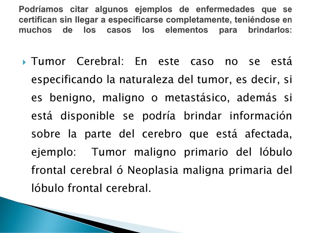 Podríamos citar algunos ejemplos de enfermedades que se certifican sin llegar a especificarse completamente, teniéndose en muchos de los casos los elementos para brindarlos: