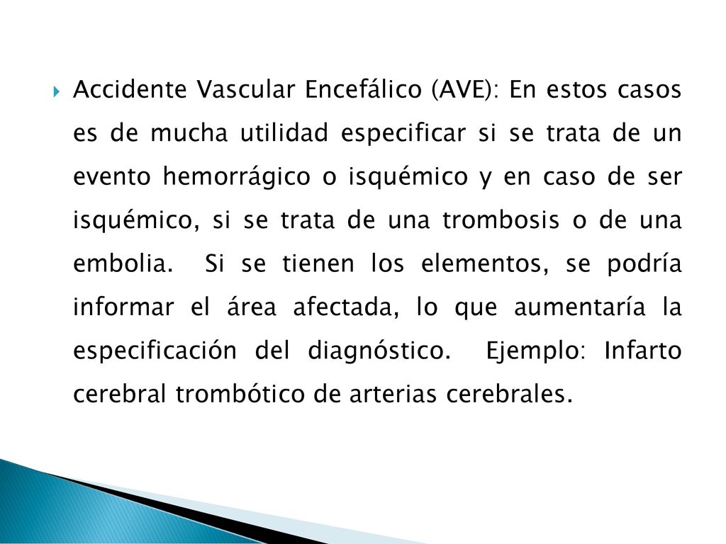 Accidente Vascular Encefálico (AVE): En estos casos es de mucha utilidad especificar si se trata de un evento hemorrágico o isquémico y en caso de ser isquémico, si se trata de una trombosis o de una embolia.
