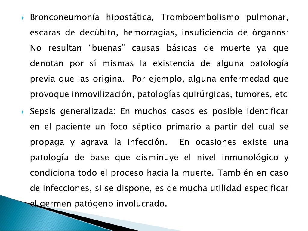 Bronconeumonía hipostática, Tromboembolismo pulmonar, escaras de decúbito, hemorragias, insuficiencia de órganos: No resultan buenas causas básicas de muerte ya que denotan por sí mismas la existencia de alguna patología previa que las origina. Por ejemplo, alguna enfermedad que provoque inmovilización, patologías quirúrgicas, tumores, etc