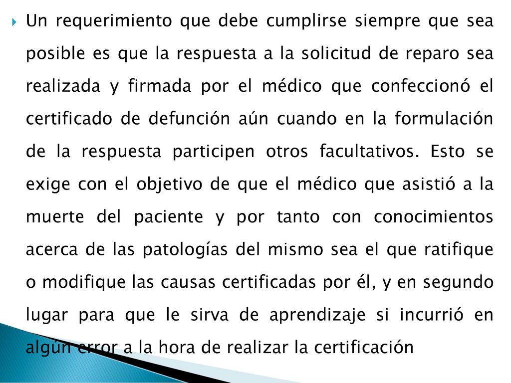 Un requerimiento que debe cumplirse siempre que sea posible es que la respuesta a la solicitud de reparo sea realizada y firmada por el médico que confeccionó el certificado de defunción aún cuando en la formulación de la respuesta participen otros facultativos.