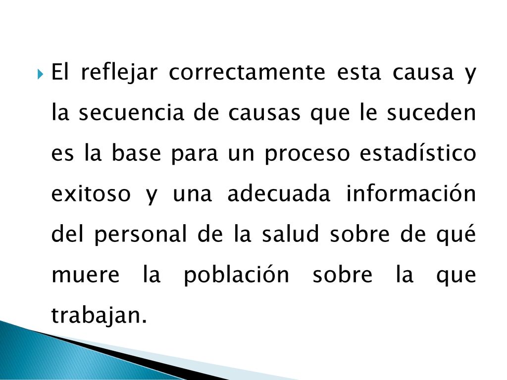El reflejar correctamente esta causa y la secuencia de causas que le suceden es la base para un proceso estadístico exitoso y una adecuada información del personal de la salud sobre de qué muere la población sobre la que trabajan.