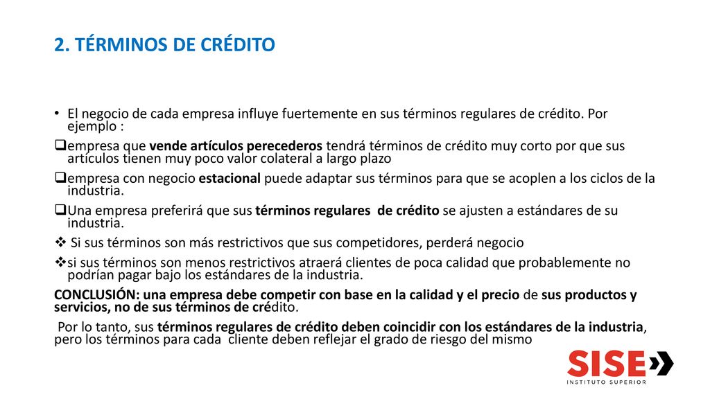2. TÉRMINOS DE CRÉDITO El negocio de cada empresa influye fuertemente en sus términos regulares de crédito. Por ejemplo :