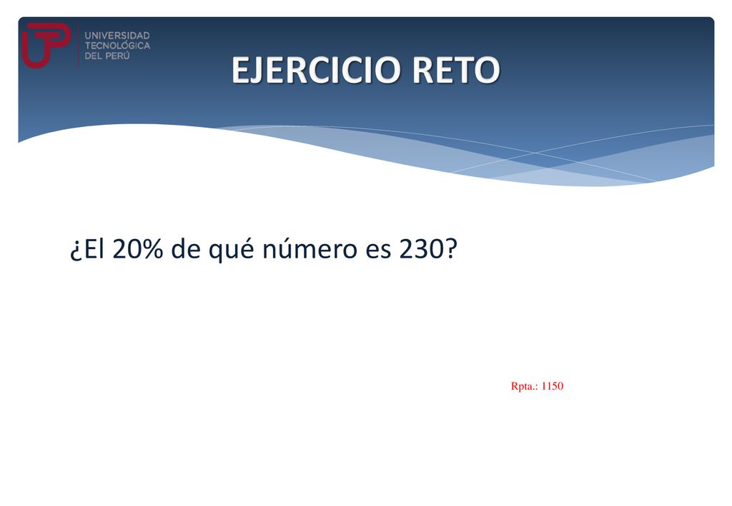 EJERCICIO RETO ¿El 20% de qué número es 230 Rpta.: 1150