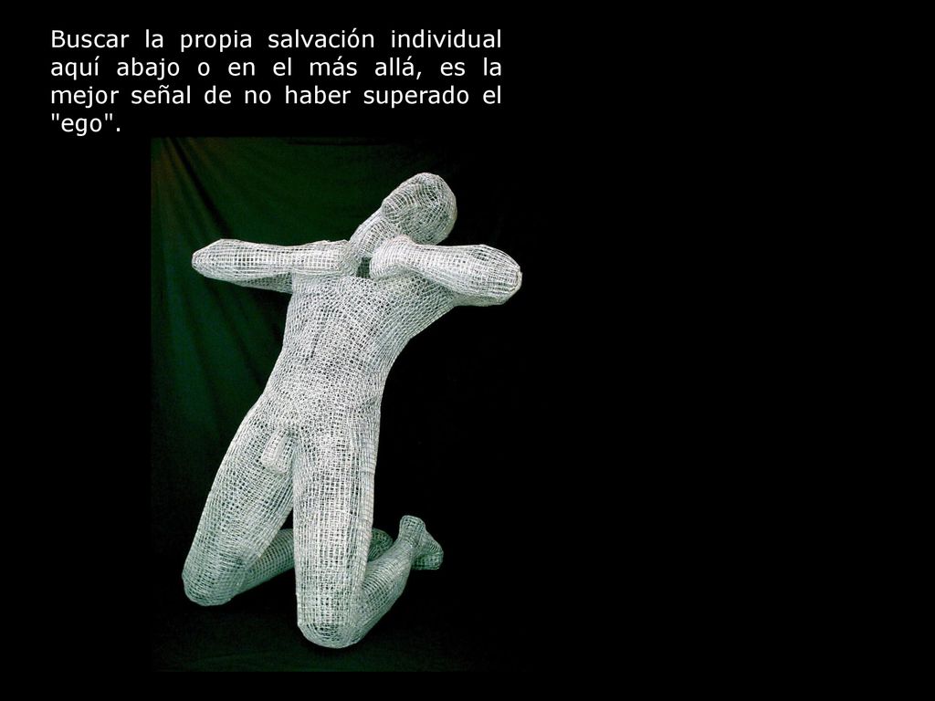 Buscar la propia salvación individual aquí abajo o en el más allá, es la mejor señal de no haber superado el ego .