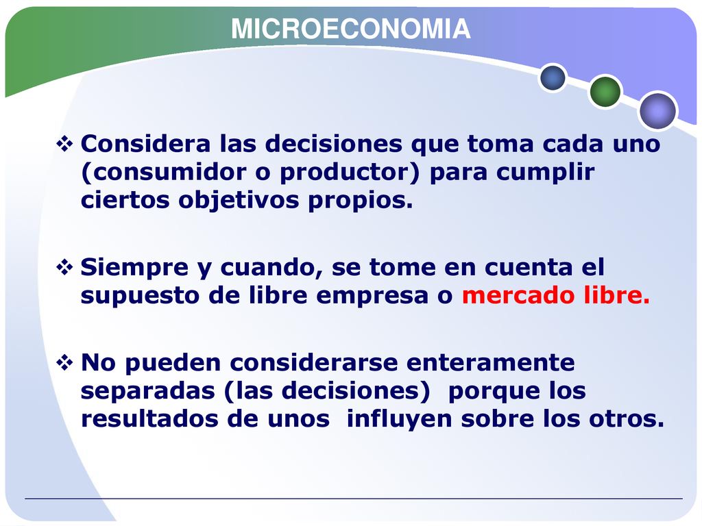 MICROECONOMIA Considera las decisiones que toma cada uno (consumidor o productor) para cumplir ciertos objetivos propios.