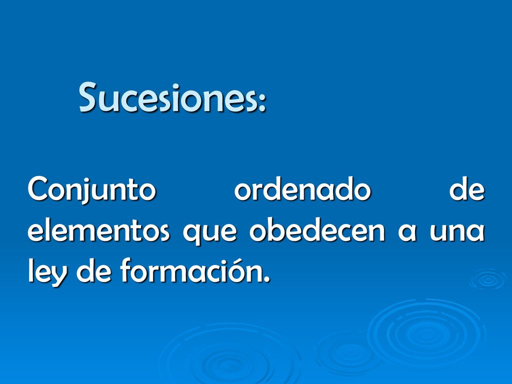 Sucesiones: Conjunto ordenado de elementos que obedecen a una ley de formación.