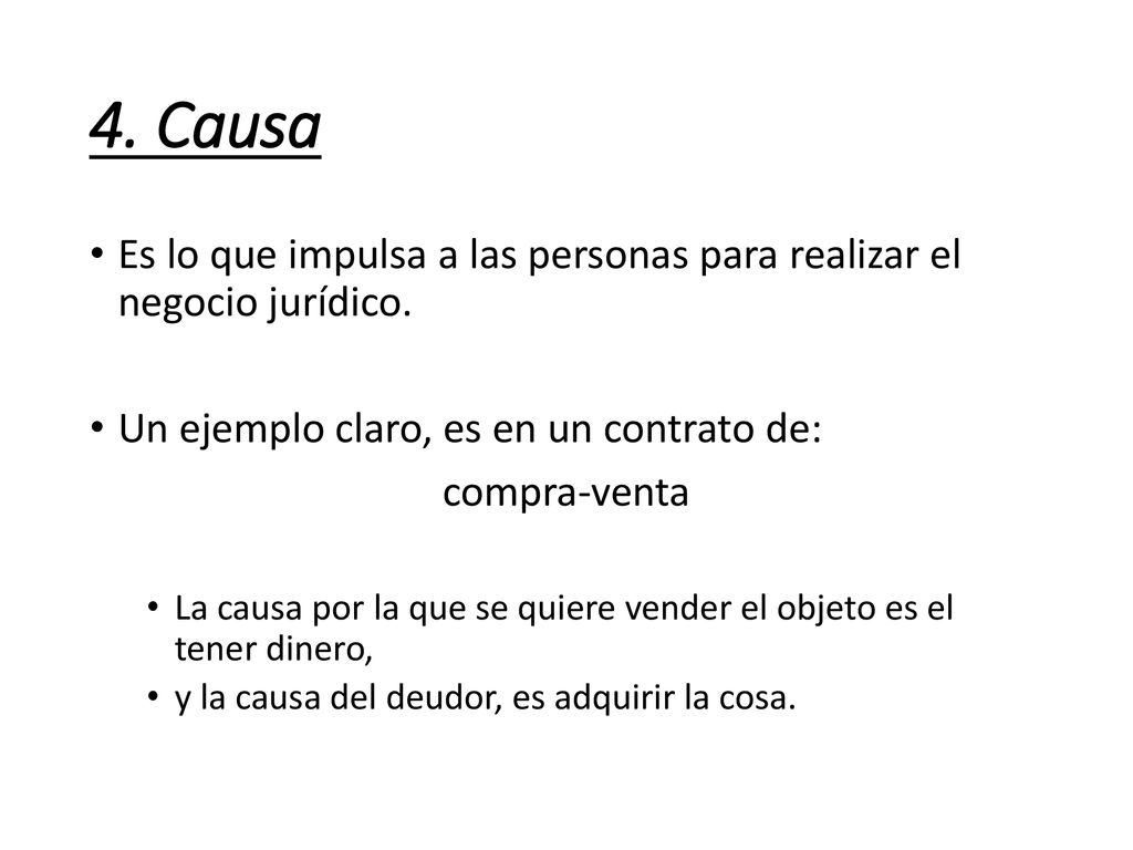 4. Causa Es lo que impulsa a las personas para realizar el negocio jurídico. Un ejemplo claro, es en un contrato de: