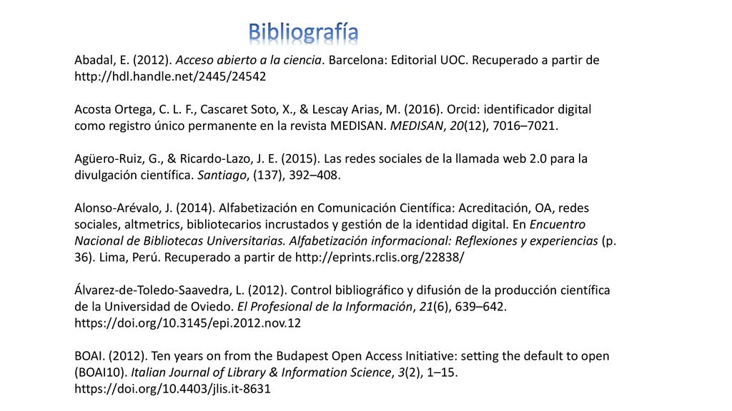Bibliografía Abadal, E. (2012). Acceso abierto a la ciencia. Barcelona: Editorial UOC. Recuperado a partir de