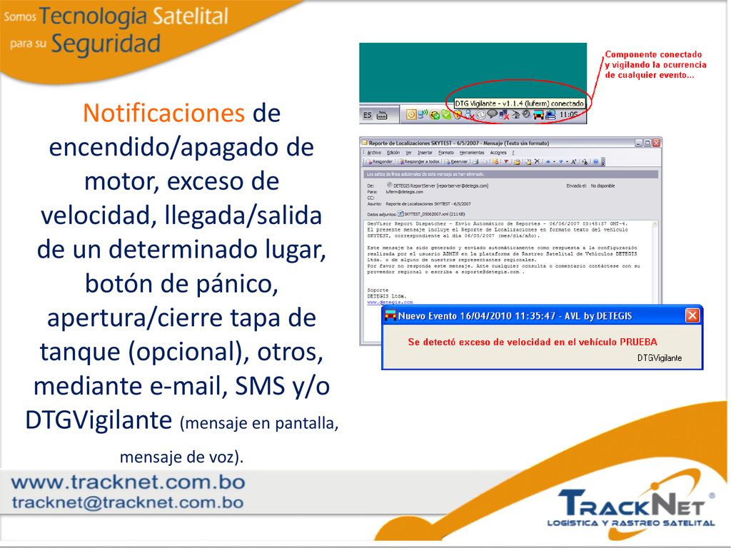 Notificaciones de encendido/apagado de motor, exceso de velocidad, llegada/salida de un determinado lugar, botón de pánico, apertura/cierre tapa de tanque (opcional), otros, mediante  , SMS y/o DTGVigilante (mensaje en pantalla, mensaje de voz).
