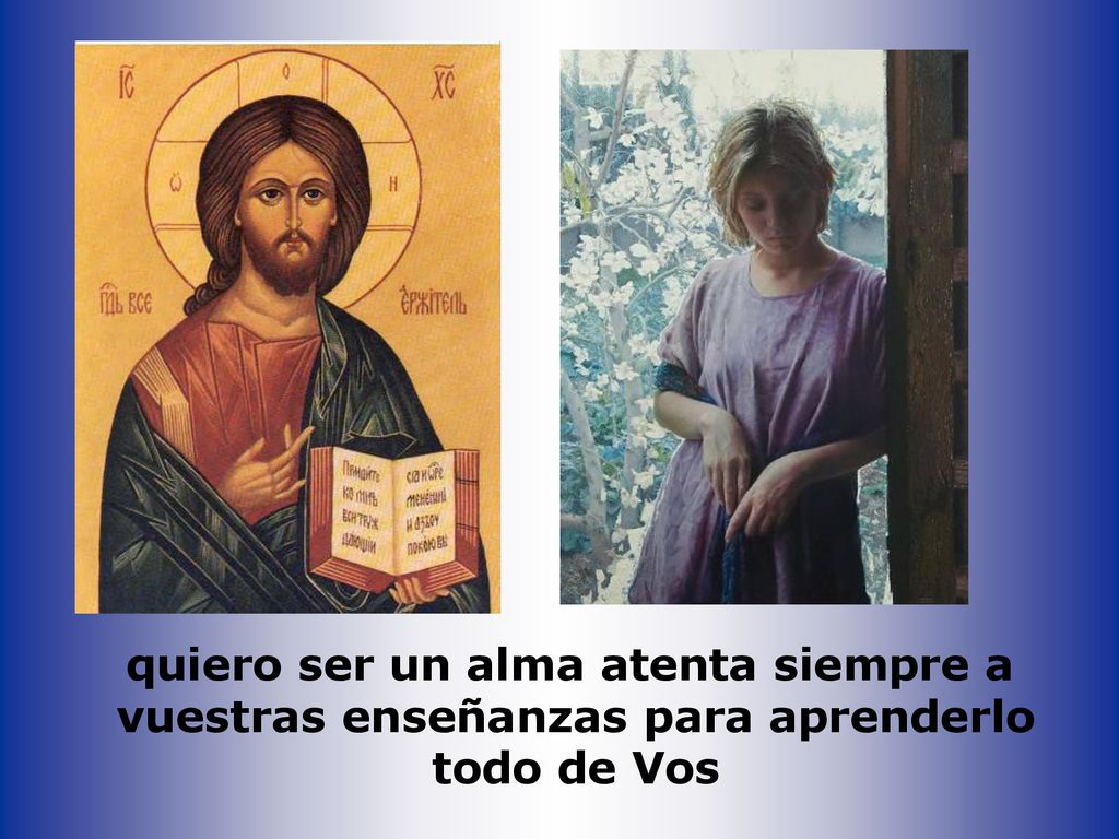 quiero ser un alma atenta siempre a vuestras enseñanzas para aprenderlo todo de Vos