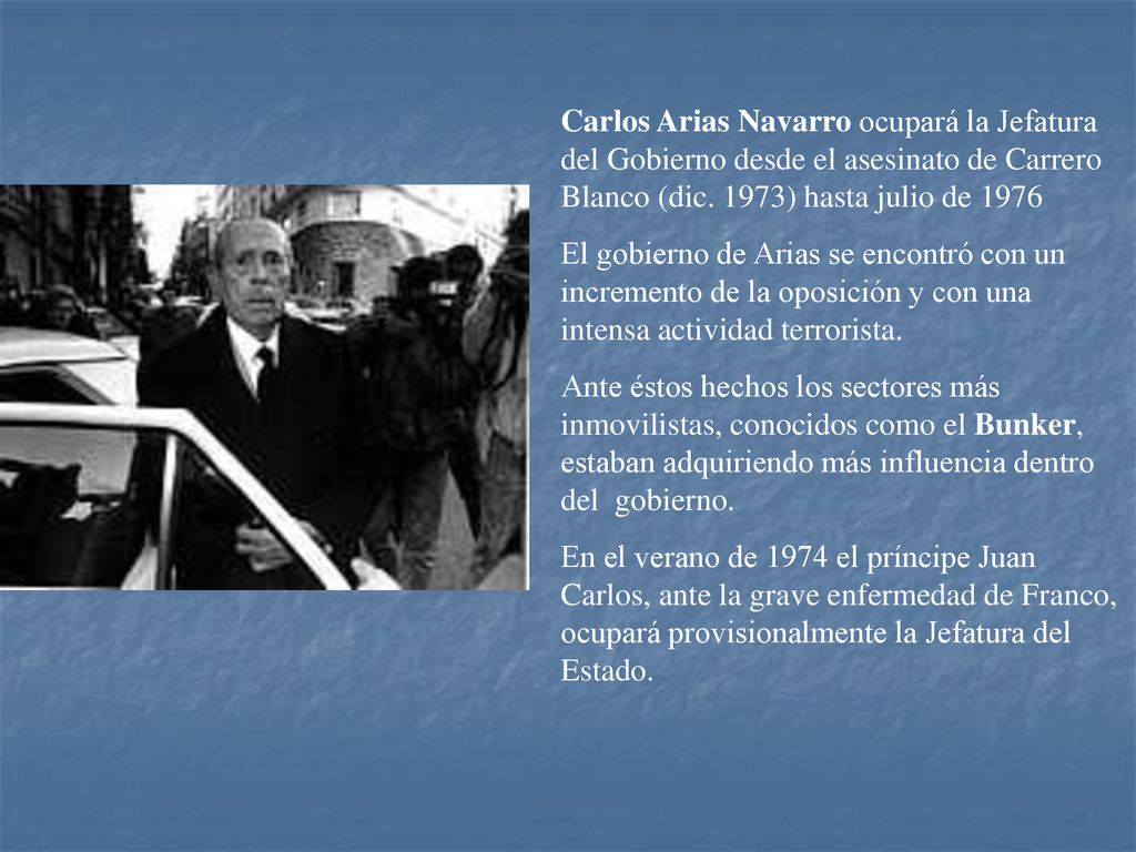 Carlos Arias Navarro ocupará la Jefatura del Gobierno desde el asesinato de Carrero Blanco (dic. 1973) hasta julio de 1976