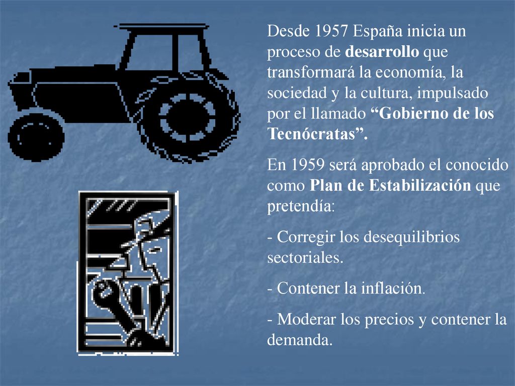 Desde 1957 España inicia un proceso de desarrollo que transformará la economía, la sociedad y la cultura, impulsado por el llamado Gobierno de los Tecnócratas .