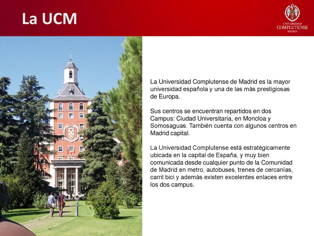 La UCM La Universidad Complutense de Madrid es la mayor universidad española y una de las más prestigiosas de Europa.