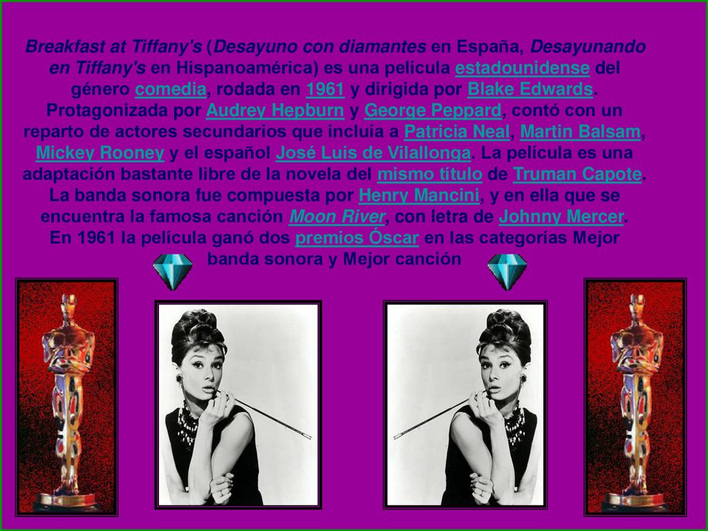 Breakfast at Tiffany s (Desayuno con diamantes en España, Desayunando en Tiffany s en Hispanoamérica) es una película estadounidense del género comedia, rodada en 1961 y dirigida por Blake Edwards.