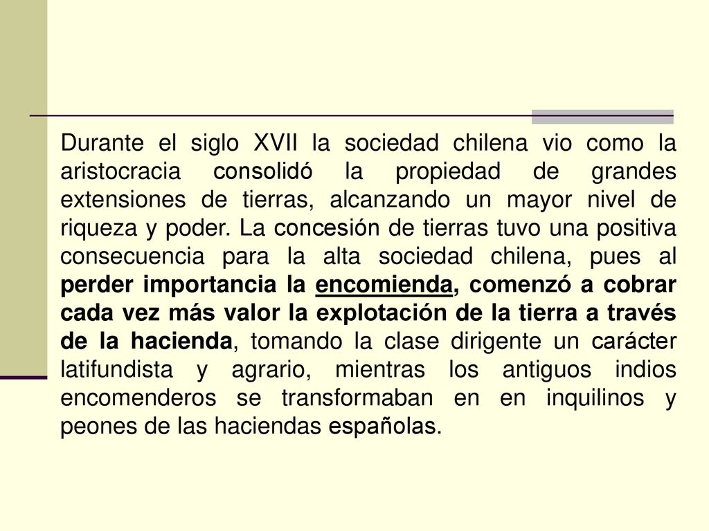 Durante el siglo XVII la sociedad chilena vio como la aristocracia consolidó la propiedad de grandes extensiones de tierras, alcanzando un mayor nivel de riqueza y poder.