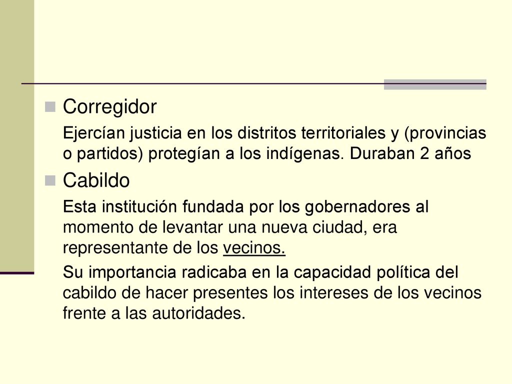 Corregidor Ejercían justicia en los distritos territoriales y (provincias o partidos) protegían a los indígenas. Duraban 2 años.