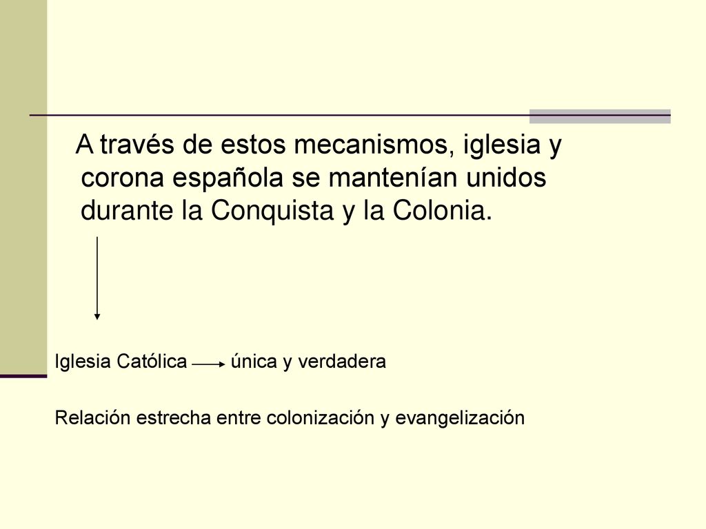 A través de estos mecanismos, iglesia y corona española se mantenían unidos durante la Conquista y la Colonia.