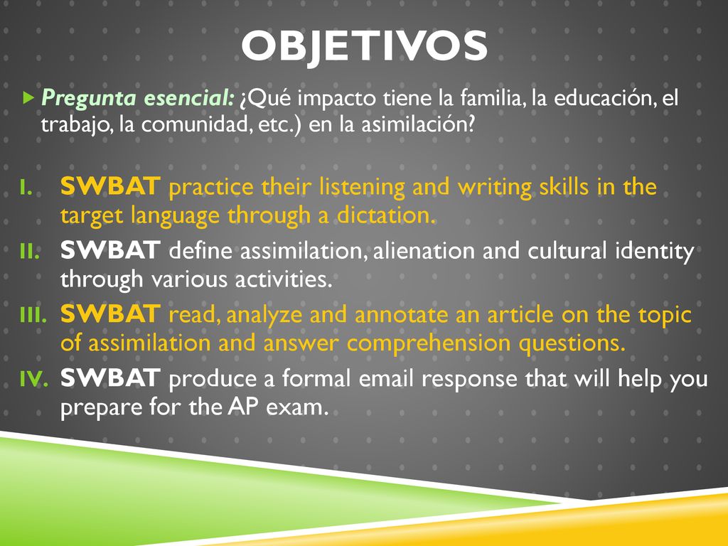 Objetivos Pregunta esencial: ¿Qué impacto tiene la familia, la educación, el trabajo, la comunidad, etc.) en la asimilación