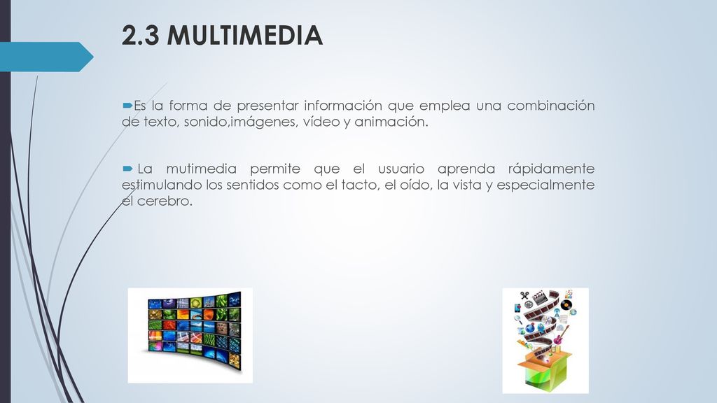 2.3 MULTIMEDIA Es la forma de presentar información que emplea una combinación de texto, sonido,imágenes, vídeo y animación.