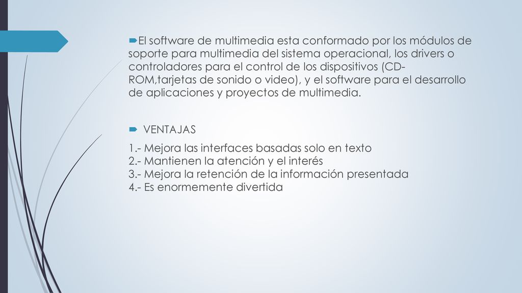 El software de multimedia esta conformado por los módulos de soporte para multimedia del sistema operacional, los drivers o controladores para el control de los dispositivos (CD- ROM,tarjetas de sonido o video), y el software para el desarrollo de aplicaciones y proyectos de multimedia.