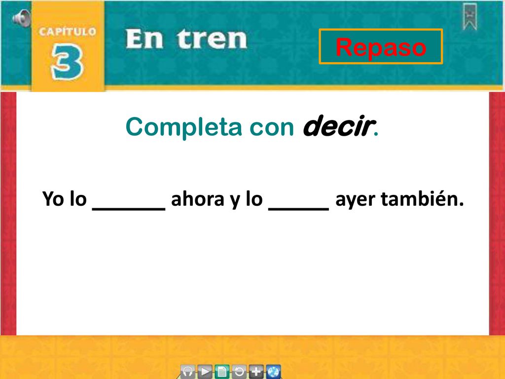 Repaso Completa con decir. Yo lo ahora y lo ayer también.