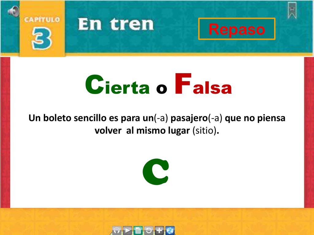Repaso Cierta o Falsa. Un boleto sencillo es para un(-a) pasajero(-a) que no piensa volver al mismo lugar (sitio).