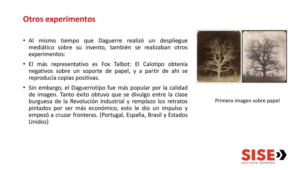 Otros experimentos Al mismo tiempo que Daguerre realizó un despliegue mediático sobre su invento, también se realizaban otros experimentos: